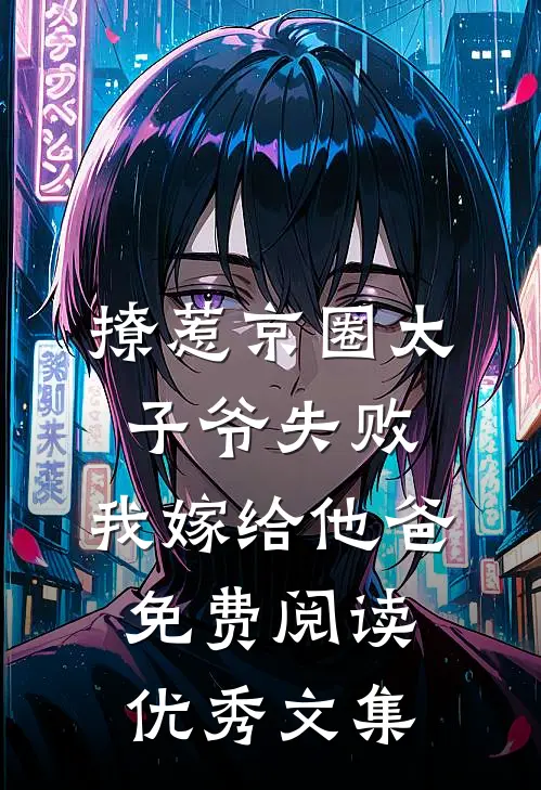 撩惹京圈太子爷失败,我嫁给他爸免费阅读优秀文集