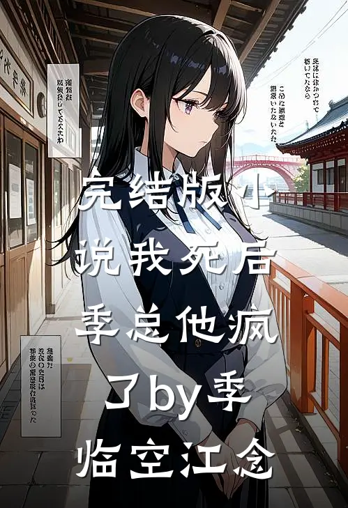 完结版小说我死后，季总他疯了by季临空江念