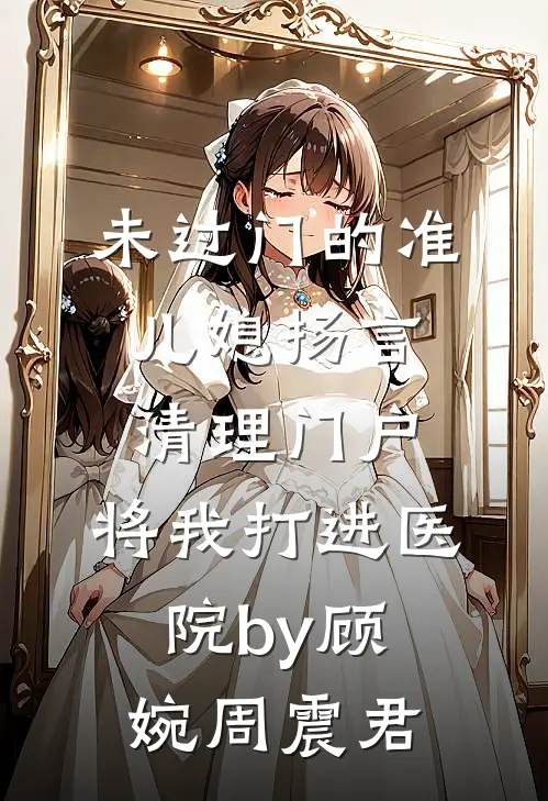 未过门的准儿媳扬言清理门户，将我打进医院by顾婉周震君