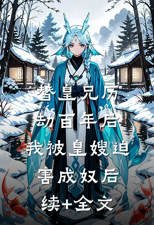 替皇兄历劫百年后，我被皇嫂迫害成奴后续+全文