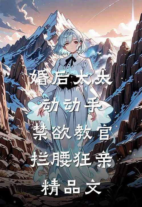 婚后太太动动手，禁欲教官拦腰狂亲精品文
