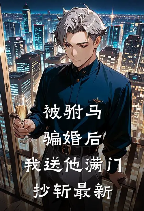 被驸马骗婚后，我送他满门抄斩最新