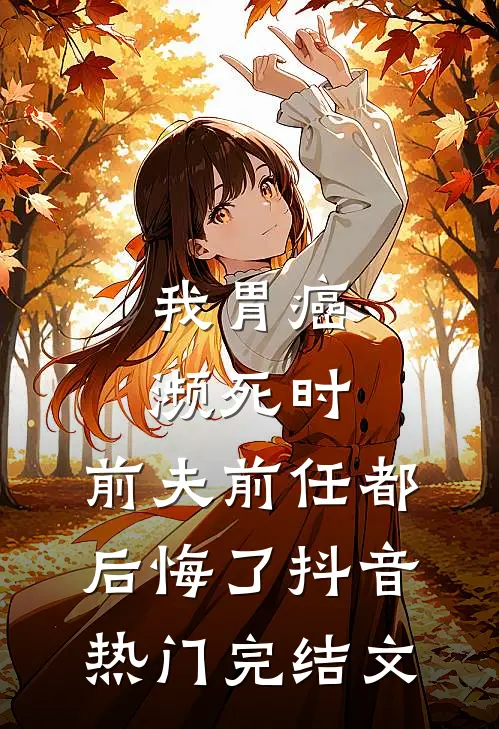 我胃癌濒死时，前夫前任都后悔了抖音热门完结文