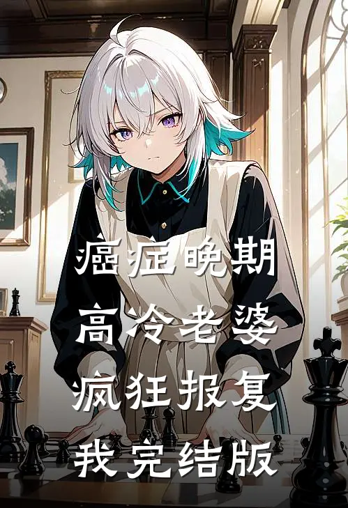 癌症晚期，高冷老婆疯狂报复我完结版