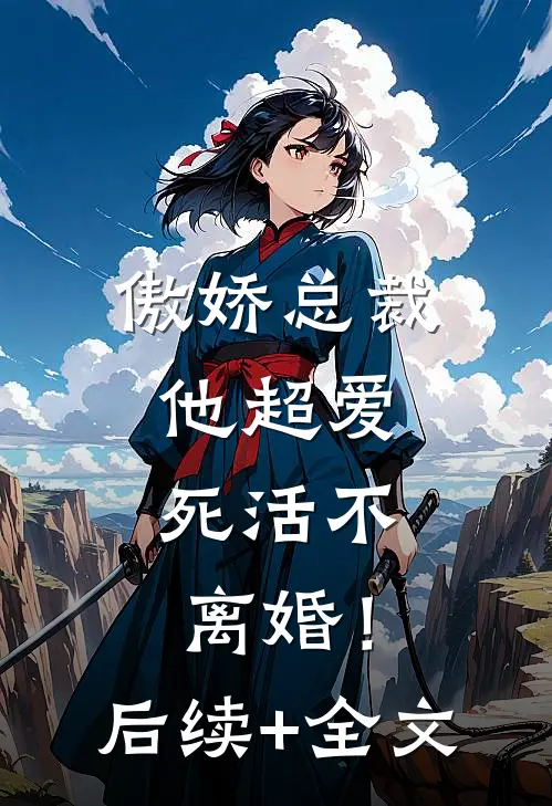 傲娇总裁他超爱，死活不离婚！后续+全文