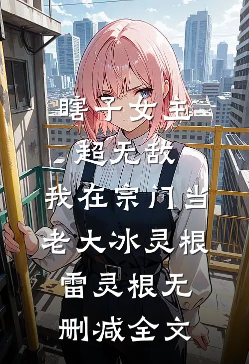 瞎子女主超无敌，我在宗门当老大冰灵根雷灵根无删减全文