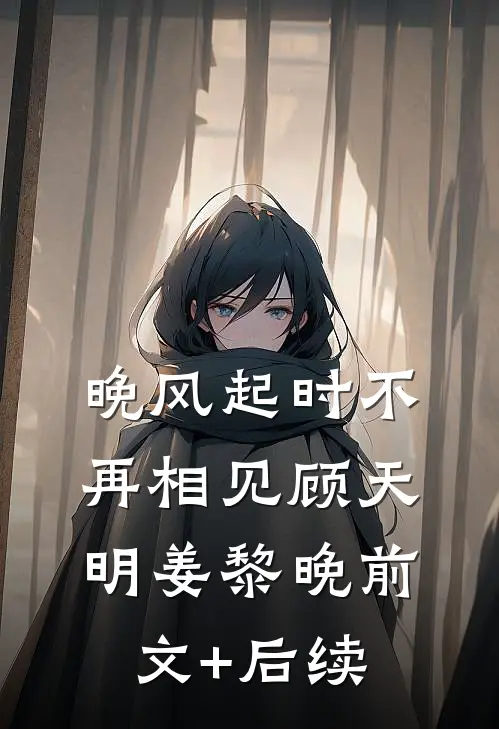 晚风起时不再相见顾天明姜黎晚前文+后续