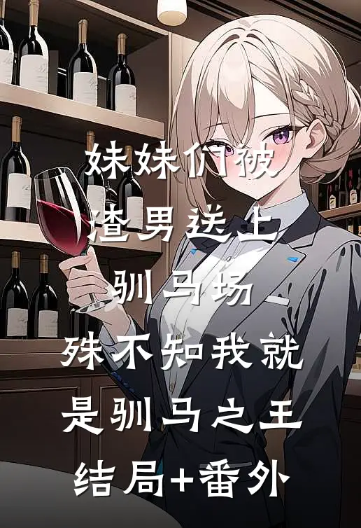妹妹们被渣男送上驯马场，殊不知我就是驯马之王结局+番外