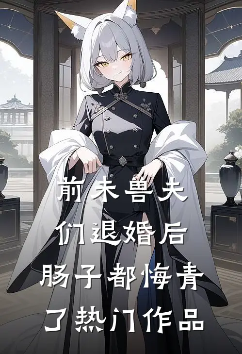 前未兽夫们退婚后，肠子都悔青了热门作品
