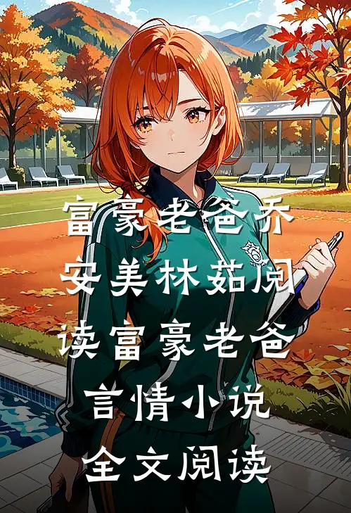 富豪老爸乔安美林茹阅读_富豪老爸言情小说全文阅读