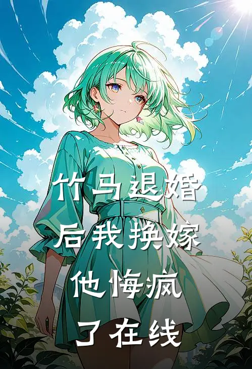 竹马退婚后我换嫁，他悔疯了在线