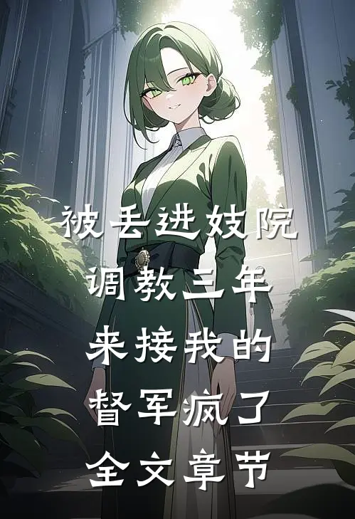 被丢进妓院调教三年，来接我的督军疯了全文章节