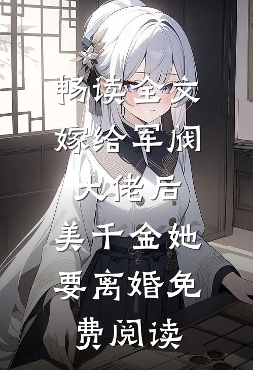 畅读全文嫁给军阀大佬后,美千金她要离婚免费阅读