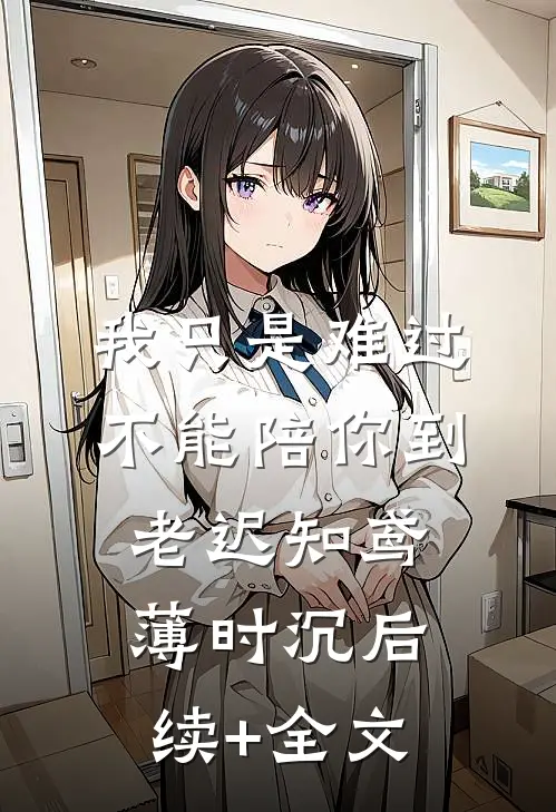 我只是难过不能陪你到老迟知鸢薄时沉后续+全文