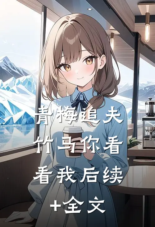 青梅追夫，竹马你看看我后续+全文