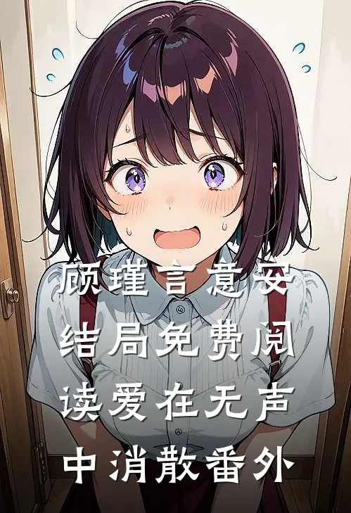 顾瑾言意安结局免费阅读爱在无声中消散番外