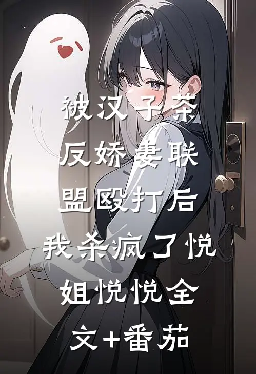 被汉子茶反娇妻联盟殴打后，我杀疯了悦姐悦悦全文+番茄