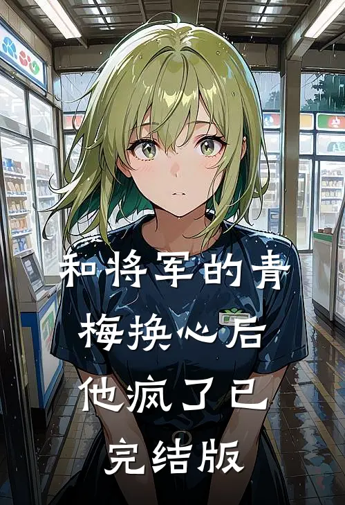 和将军的青梅换心后，他疯了已完结版