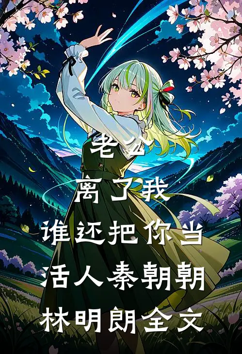 老公，离了我，谁还把你当活人秦朝朝林明朗全文