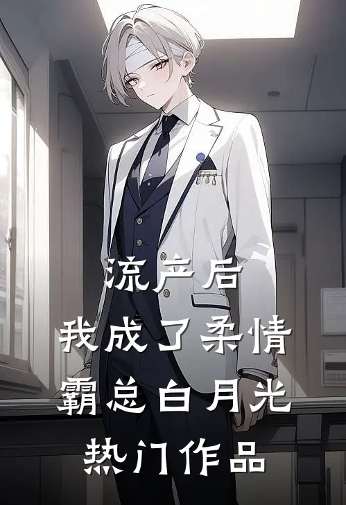 流产后，我成了柔情霸总白月光热门作品