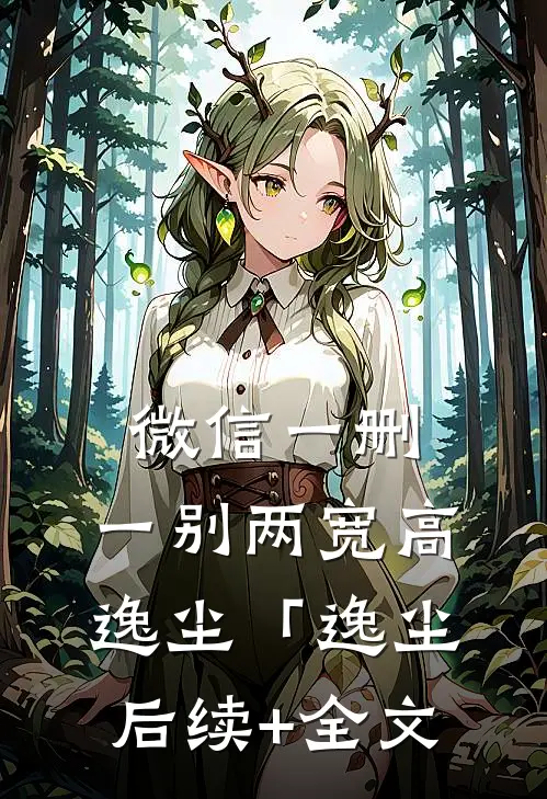 微信一删，一别两宽高逸尘「逸尘后续+全文