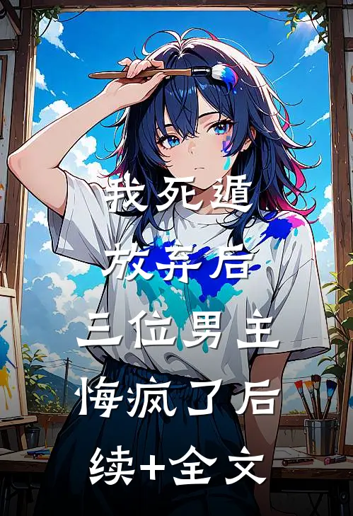 我死遁放弃后，三位男主悔疯了后续+全文