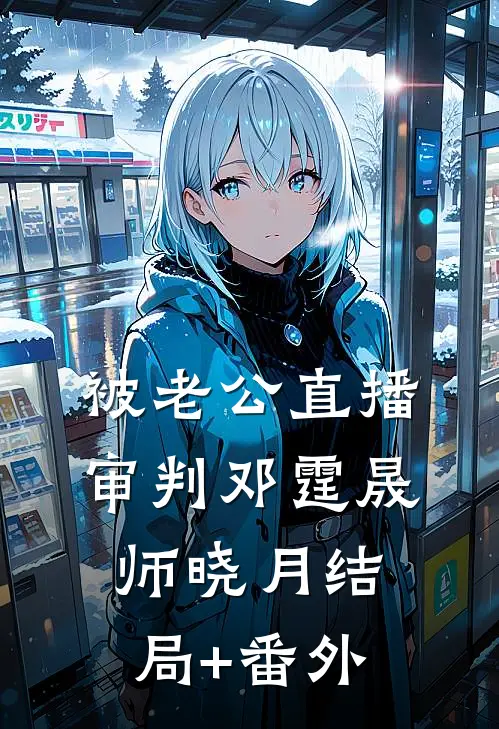被老公直播审判邓霆晟师晓月结局+番外