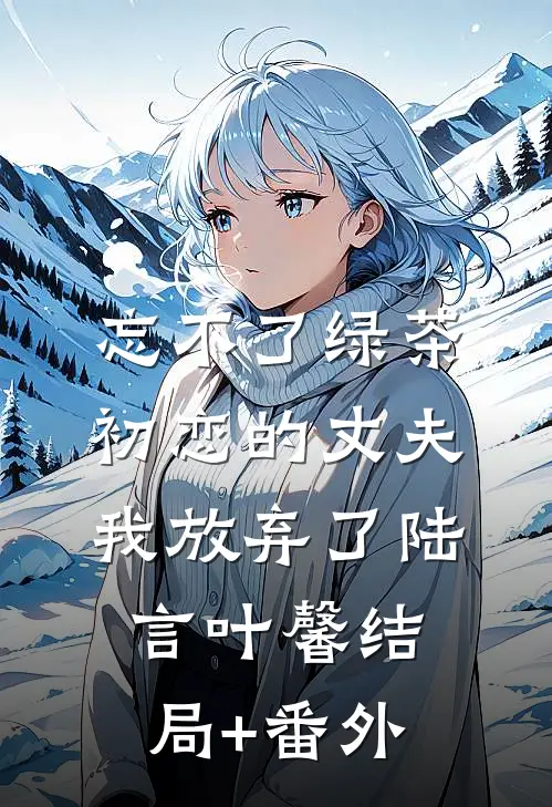 忘不了绿茶初恋的丈夫我放弃了陆言叶馨结局+番外