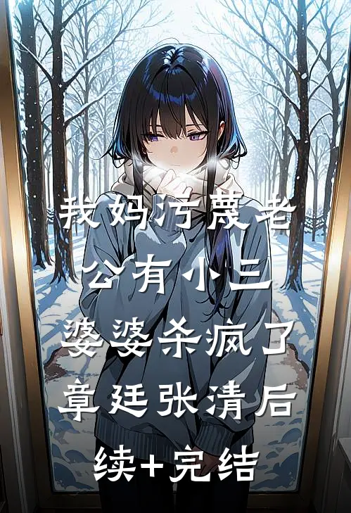 我妈污蔑老公有小三，婆婆杀疯了章廷张清后续+完结
