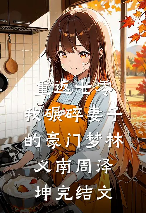 重返七零，我碾碎妻子的豪门梦林义南周泽坤完结文