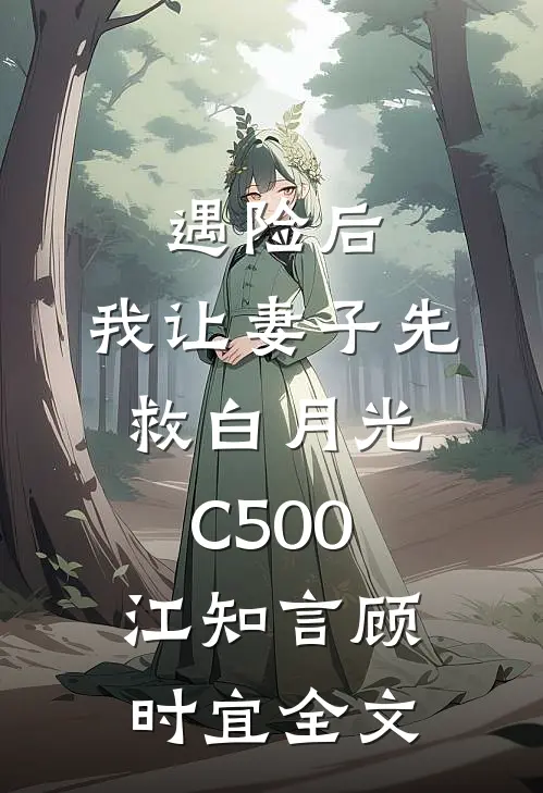 遇险后，我让妻子先救白月光C500江知言顾时宜全文