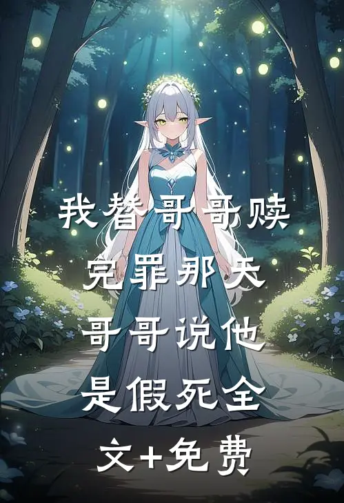 我替哥哥赎完罪那天，哥哥说他是假死全文+免费