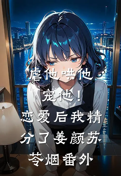 虐他哄他宠他！恋爱后我精分了姜颜苏苓烟番外