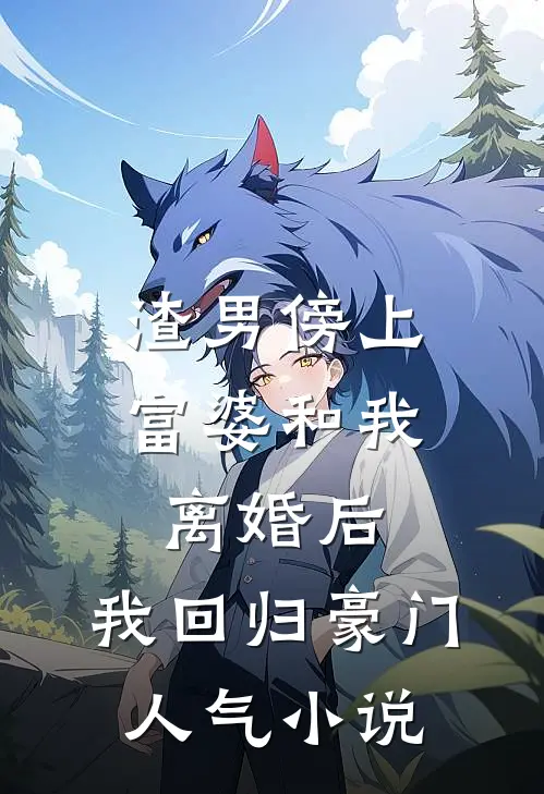 渣男傍上富婆和我离婚后，我回归豪门人气小说