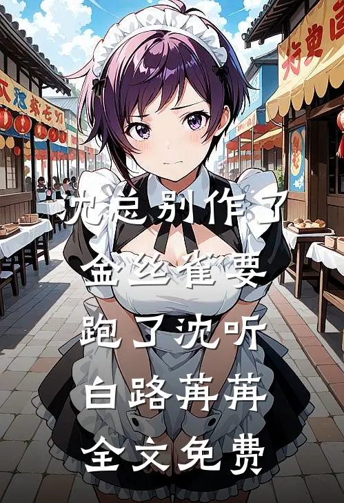 沈总别作了，金丝雀要跑了沈听白路苒苒全文免费
