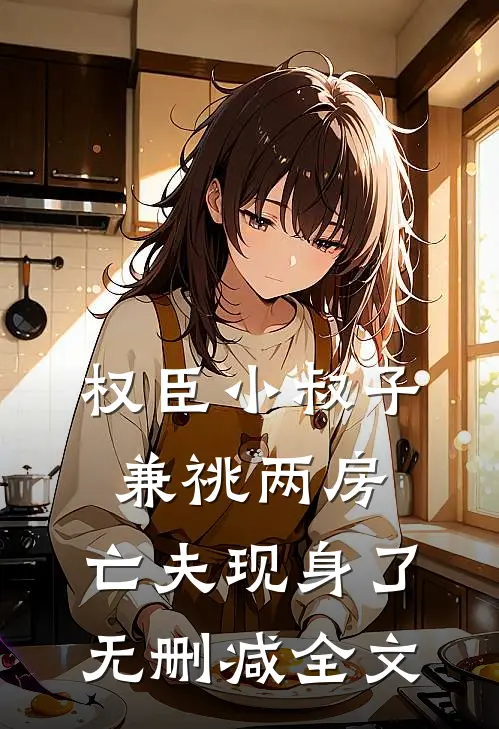 权臣小叔子兼祧两房，亡夫现身了无删减全文