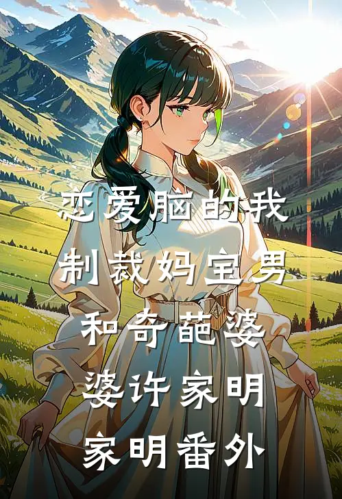 恋爱脑的我制裁妈宝男和奇葩婆婆许家明家明 番外