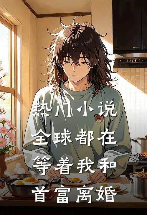 热门小说全球都在等着我和首富离婚