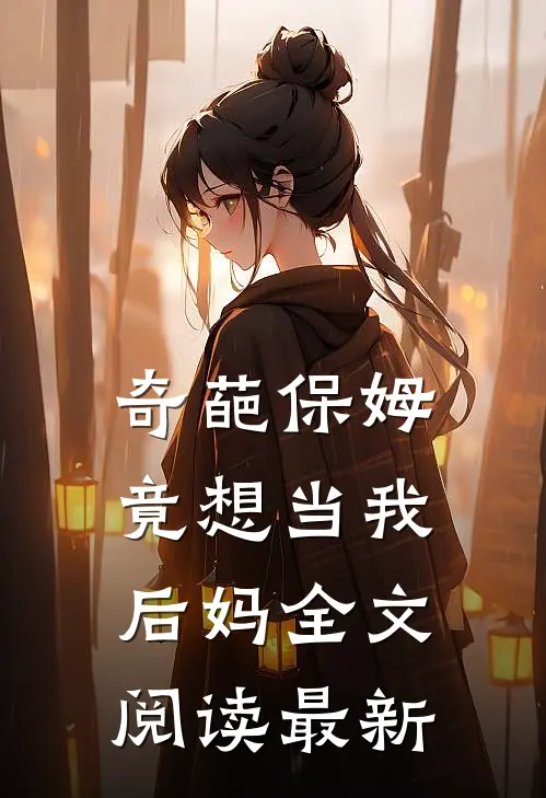 奇葩保姆竟想当我后妈全文阅读最新