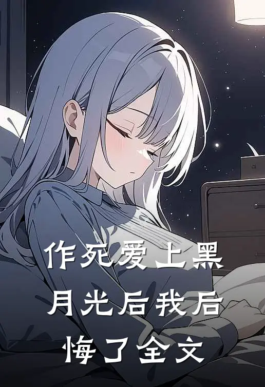作死爱上黑月光后我后悔了全文