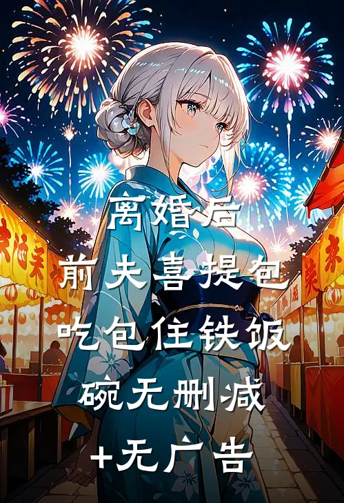 离婚后，前夫喜提包吃包住铁饭碗无删减+无广告