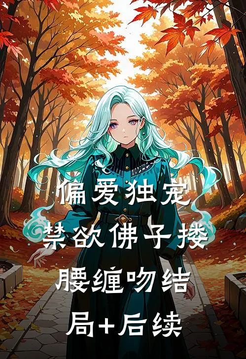 偏爱独宠，禁欲佛子搂腰缠吻结局+后续