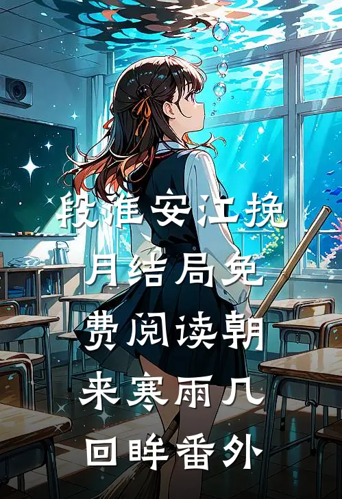 段淮安江挽月结局免费阅读朝来寒雨几回眸番外