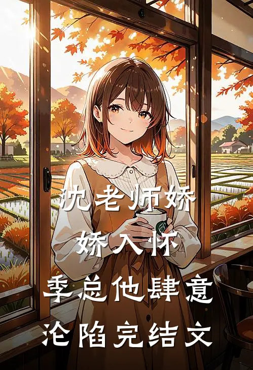 沈老师娇娇入怀，季总他肆意沦陷完结文