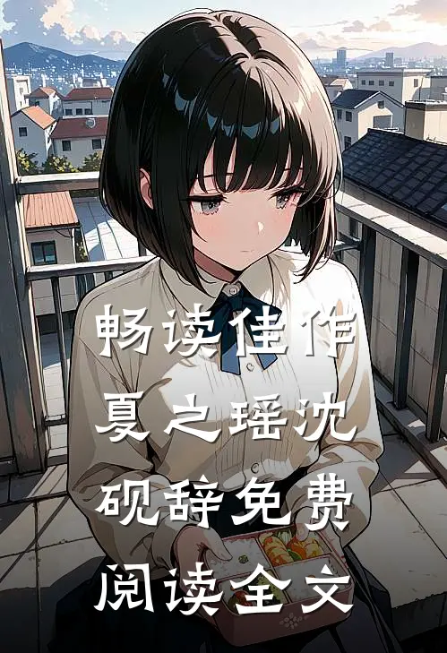 畅读佳作夏之瑶沈砚辞免费阅读全文