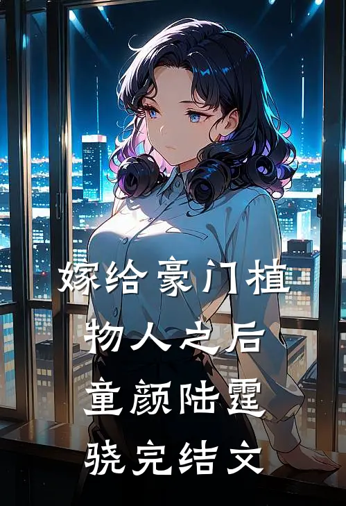 嫁给豪门植物人之后童颜陆霆骁完结文