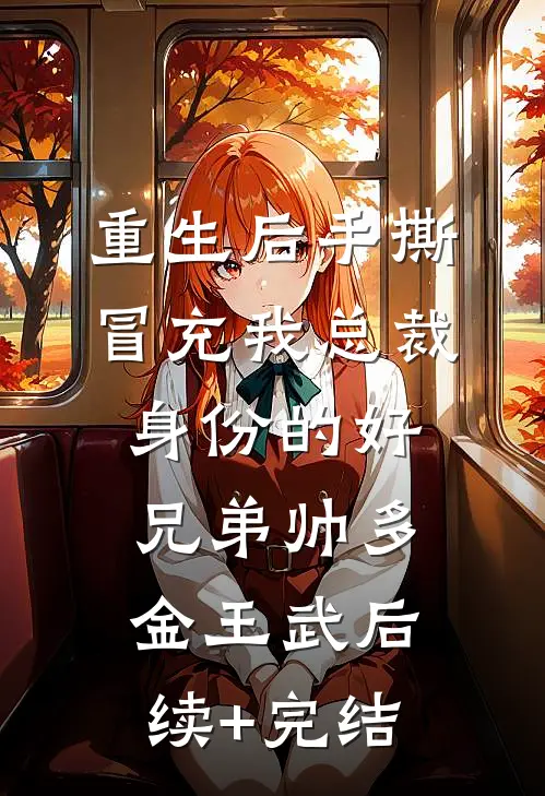 重生后手撕冒充我总裁身份的好兄弟帅多金王武后续+完结