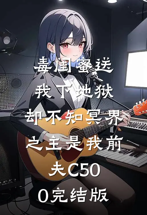 毒闺蜜送我下地狱，却不知冥界之主是我前夫C500完结版