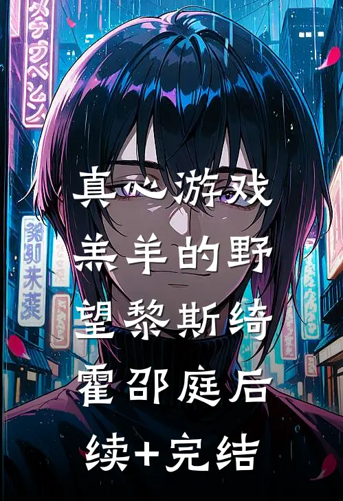 真心游戏：羔羊的野望黎斯绮霍邵庭后续+完结
