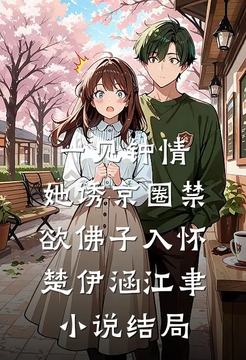 一见钟情：她诱京圈禁欲佛子入怀楚伊涵江聿小说结局